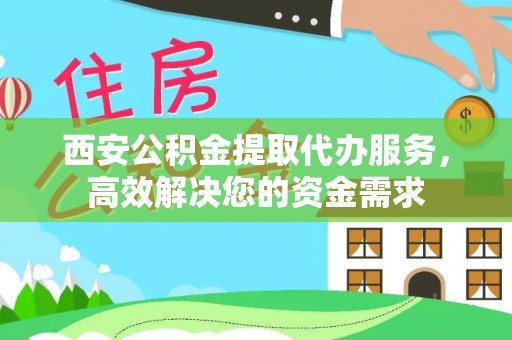 永胜西安公积金提取代办服务，高效解决您的资金需求