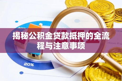 永胜揭秘公积金贷款抵押的全流程与注意事项