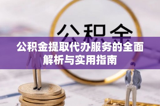 永胜公积金提取代办服务的全面解析与实用指南
