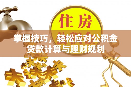 永胜掌握技巧，轻松应对公积金贷款计算与理财规划