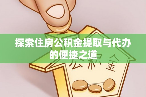 永胜探索住房公积金提取与代办的便捷之道