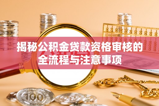 永胜揭秘公积金贷款资格审核的全流程与注意事项