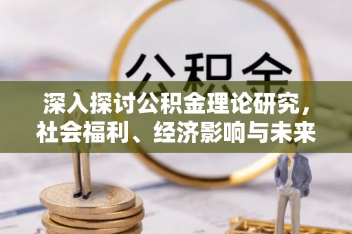 永胜深入探讨公积金理论研究，社会福利、经济影响与未来展望