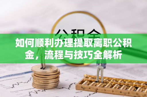 永胜如何顺利办理提取离职公积金，流程与技巧全解析