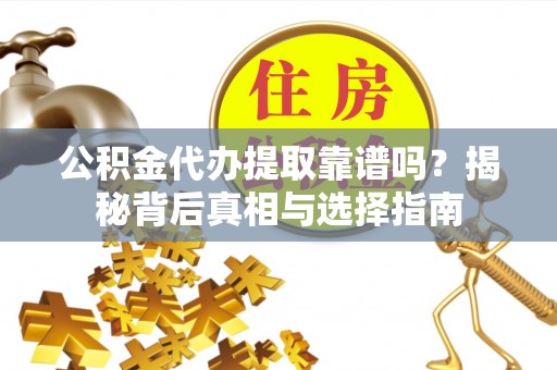 永胜公积金代办提取靠谱吗？揭秘背后真相与选择指南
