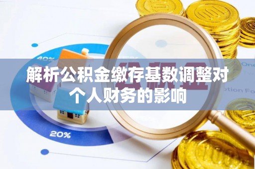 永胜解析公积金缴存基数调整对个人财务的影响