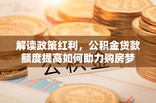 永胜解读政策红利，公积金贷款额度提高如何助力购房梦