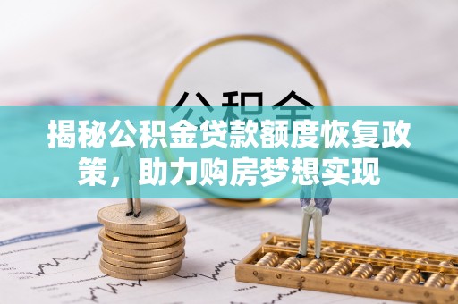 永胜揭秘公积金贷款额度恢复政策，助力购房梦想实现