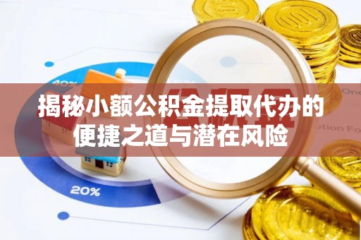 永胜揭秘小额公积金提取代办的便捷之道与潜在风险
