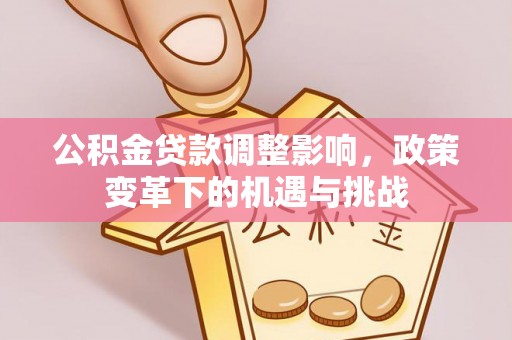 永胜公积金贷款调整影响，政策变革下的机遇与挑战