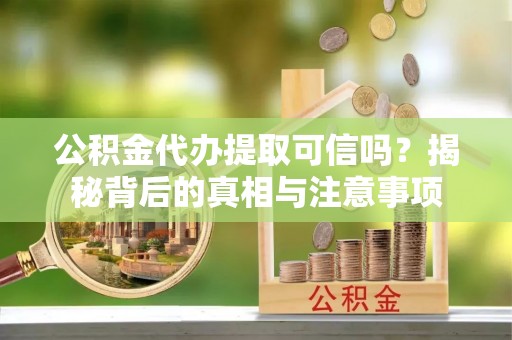 永胜公积金代办提取可信吗？揭秘背后的真相与注意事项
