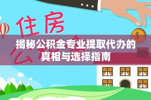永胜揭秘公积金专业提取代办的真相与选择指南