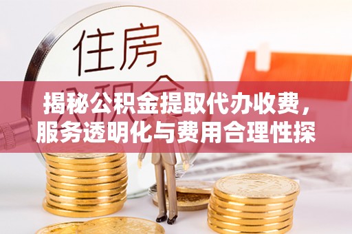 永胜揭秘公积金提取代办收费，服务透明化与费用合理性探讨