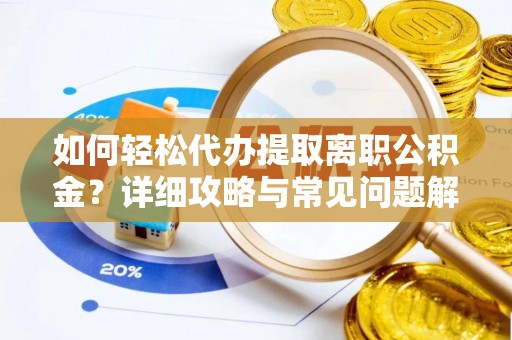 永胜如何轻松代办提取离职公积金？详细攻略与常见问题解析