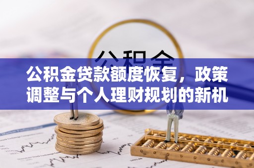 永胜公积金贷款额度恢复，政策调整与个人理财规划的新机遇
