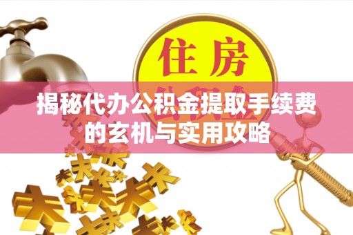 永胜揭秘代办公积金提取手续费的玄机与实用攻略