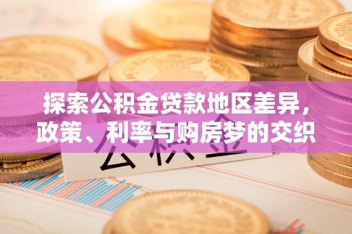 永胜探索公积金贷款地区差异，政策、利率与购房梦的交织
