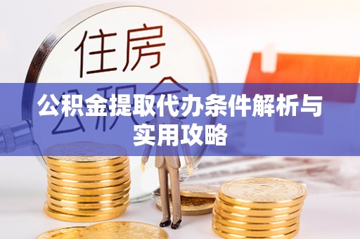 永胜公积金提取代办条件解析与实用攻略