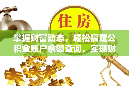 永胜掌握财富动态，轻松搞定公积金账户余额查询，实现财务自由第一步