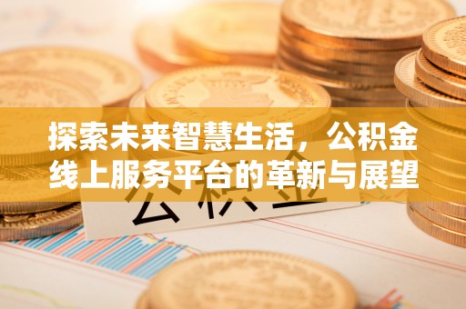 永胜探索未来智慧生活，公积金线上服务平台的革新与展望