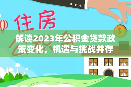 永胜解读2023年公积金贷款政策变化，机遇与挑战并存