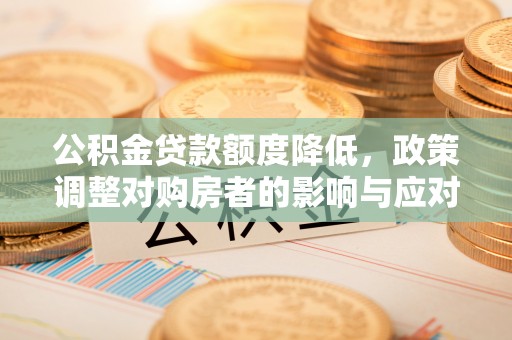 永胜公积金贷款额度降低，政策调整对购房者的影响与应对策略