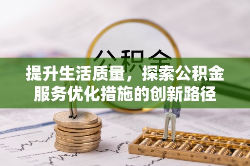 永胜提升生活质量，探索公积金服务优化措施的创新路径