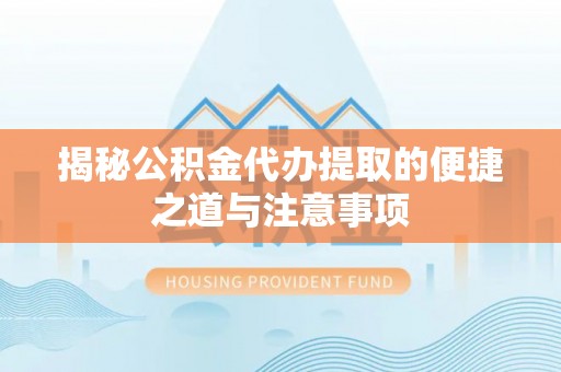 永胜揭秘公积金代办提取的便捷之道与注意事项