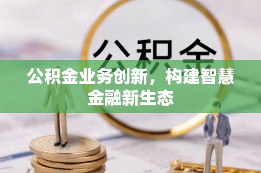 永胜公积金业务创新，构建智慧金融新生态