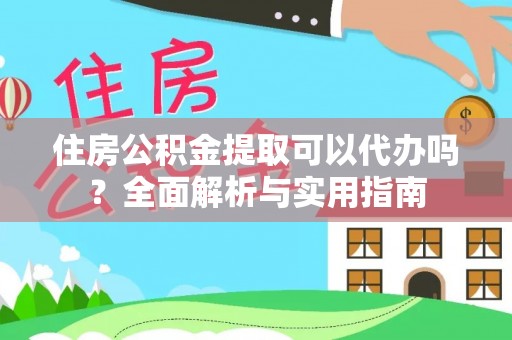 永胜住房公积金提取可以代办吗？全面解析与实用指南