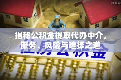 永胜揭秘公积金提取代办中介，服务、风险与选择之道