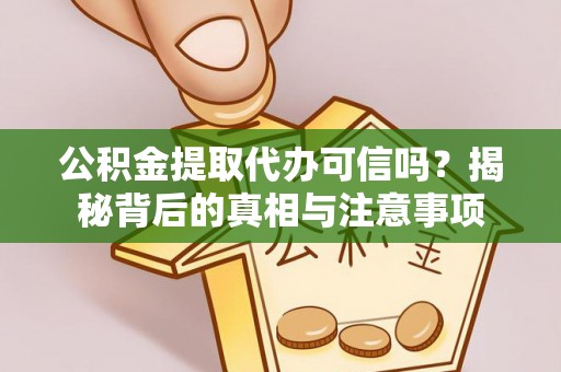 永胜公积金提取代办可信吗？揭秘背后的真相与注意事项
