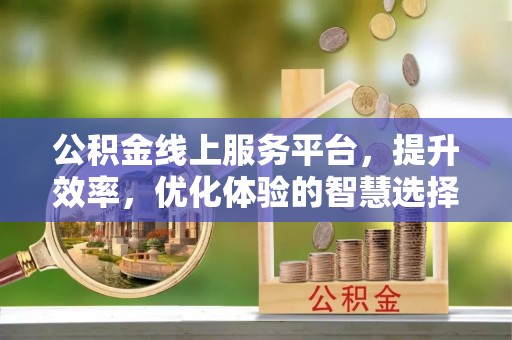 永胜公积金线上服务平台，提升效率，优化体验的智慧选择