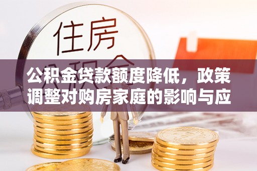 永胜公积金贷款额度降低，政策调整对购房家庭的影响与应对策略