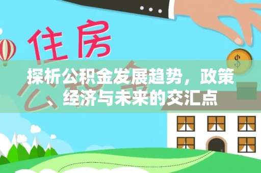 永胜探析公积金发展趋势，政策、经济与未来的交汇点