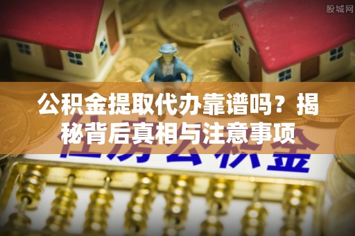 永胜公积金提取代办靠谱吗？揭秘背后真相与注意事项