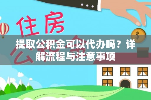 永胜提取公积金可以代办吗？详解流程与注意事项