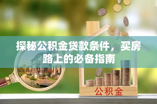 永胜探秘公积金贷款条件，买房路上的必备指南