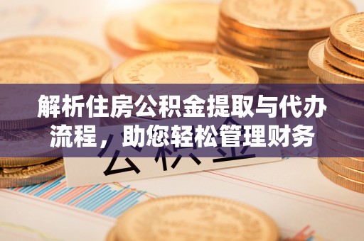 永胜解析住房公积金提取与代办流程，助您轻松管理财务