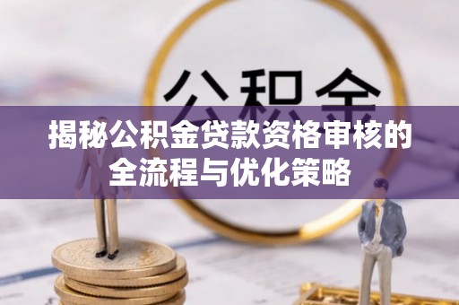 永胜揭秘公积金贷款资格审核的全流程与优化策略