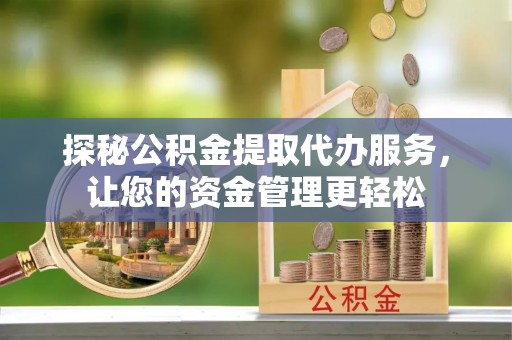 永胜探秘公积金提取代办服务，让您的资金管理更轻松