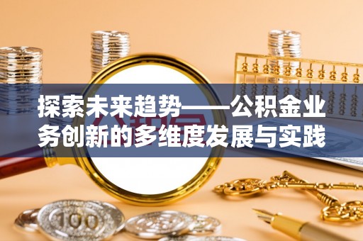 永胜探索未来趋势——公积金业务创新的多维度发展与实践