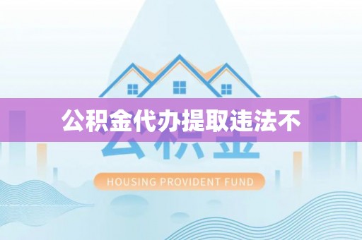 永胜公积金代办提取违法不