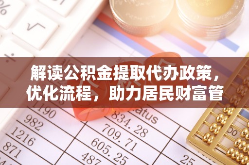 永胜解读公积金提取代办政策，优化流程，助力居民财富管理