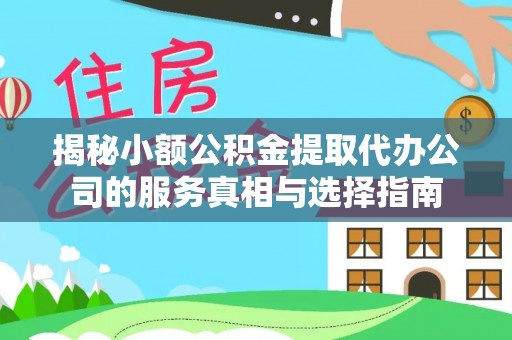 永胜揭秘小额公积金提取代办公司的服务真相与选择指南