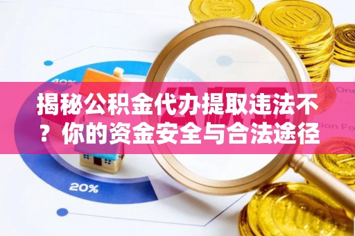 永胜揭秘公积金代办提取违法不？你的资金安全与合法途径解析