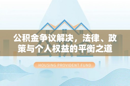 永胜公积金争议解决，法律、政策与个人权益的平衡之道