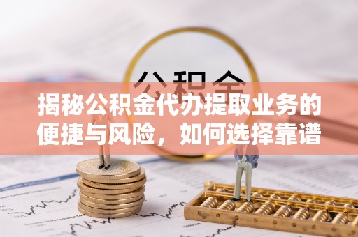 永胜揭秘公积金代办提取业务的便捷与风险，如何选择靠谱服务？