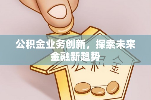 永胜公积金业务创新，探索未来金融新趋势