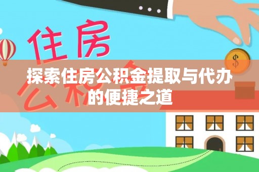 永胜探索住房公积金提取与代办的便捷之道